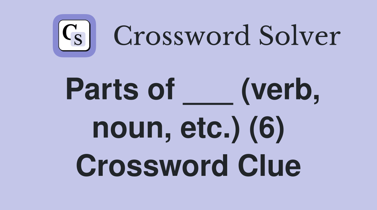 Parts of ___ (verb, noun, etc.) (6) Crossword Clue Answers
